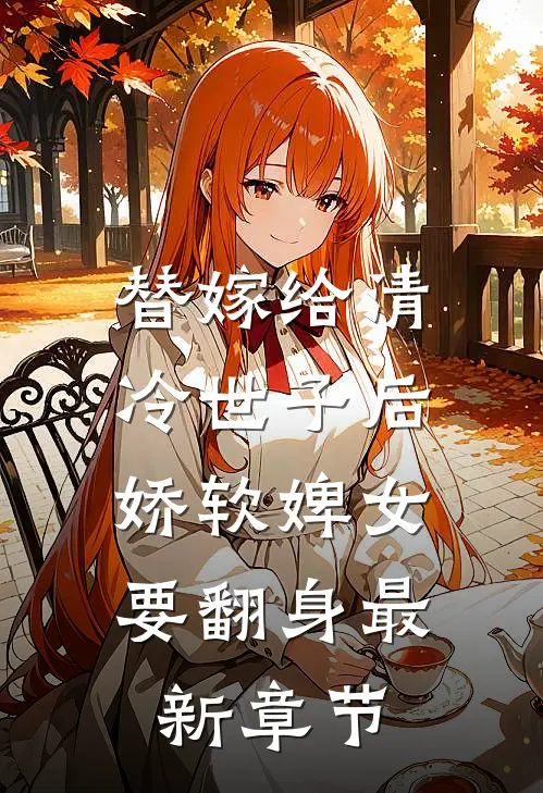 替嫁给清冷世子后，娇软婢女要翻身最新章节