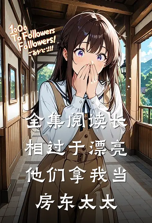 全集阅读长相过于漂亮，他们拿我当房东太太