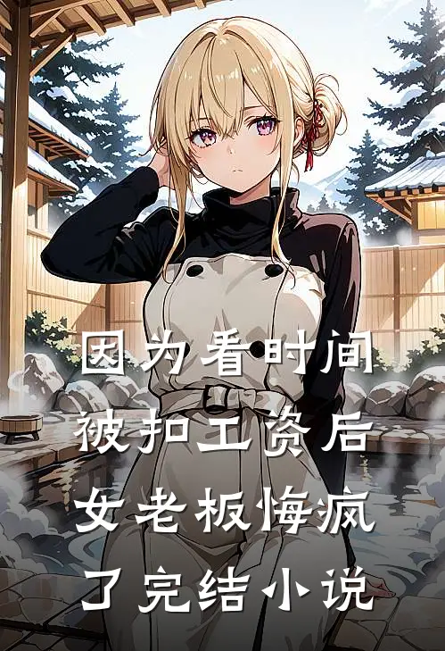 因为看时间被扣工资后，女老板悔疯了完结小说