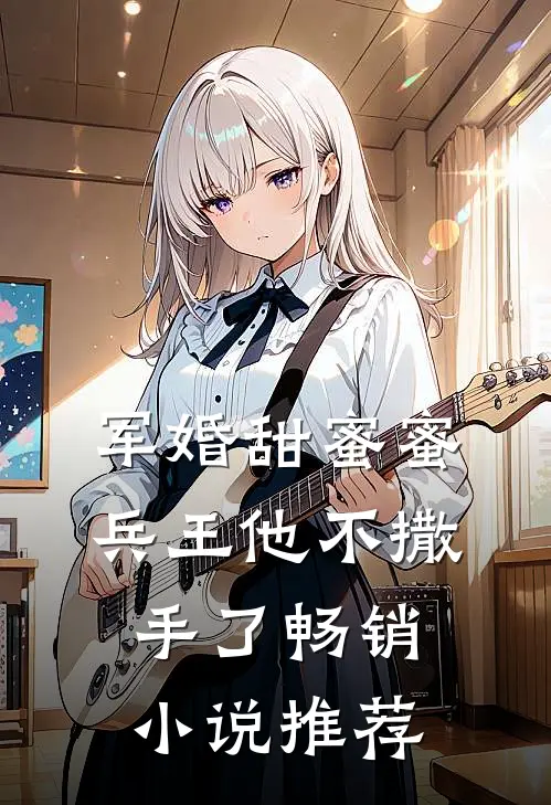 军婚甜蜜蜜,兵王他不撒手了畅销推荐