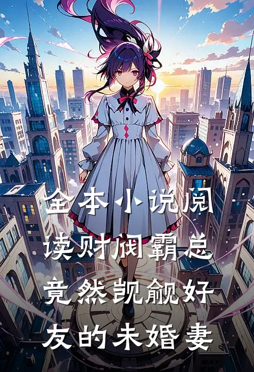 全本小说阅读财阀霸总竟然觊觎好友的未婚妻