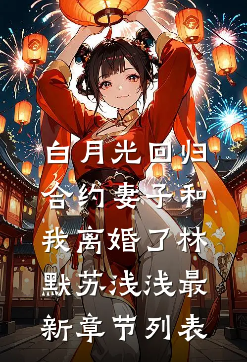 白月光回归，合约妻子和我离婚了林默苏浅浅最新章节列表