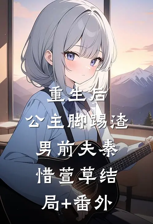 重生后，公主脚踢渣男前夫秦惜萱草结局+番外