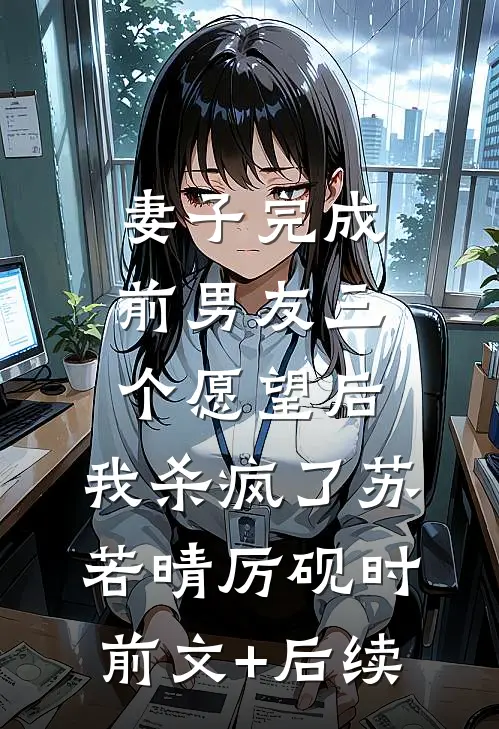 妻子完成前男友三个愿望后，我杀疯了苏若晴厉砚时前文+后续