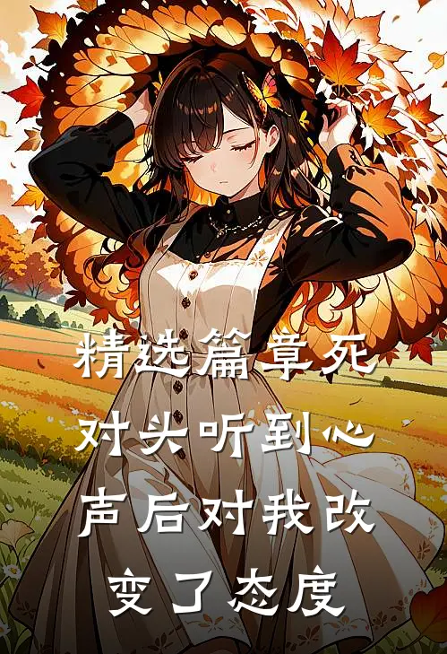 精选篇章死对头听到心声后对我改变了态度