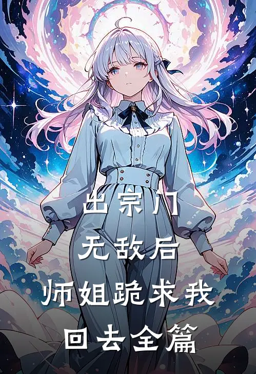 出宗门无敌后，师姐跪求我回去全篇