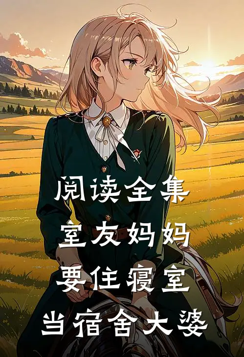 阅读全集室友妈妈要住寝室，当宿舍大婆
