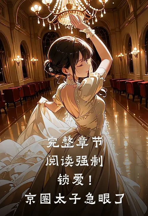 完整章节阅读强制锁爱！京圈太子急眼了