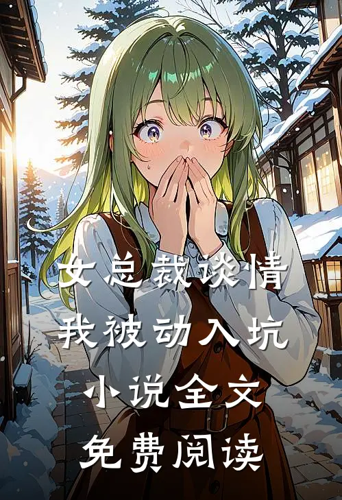 女总裁谈情，我被动入坑小说全文免费阅读