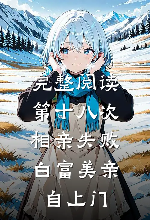 完整阅读第十八次相亲失败，白富美亲自上门
