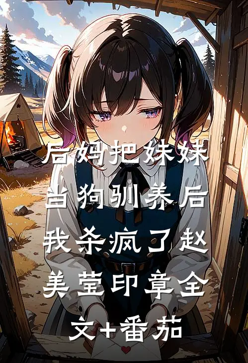 后妈把妹妹当狗驯养后，我杀疯了赵美莹印章全文+番茄
