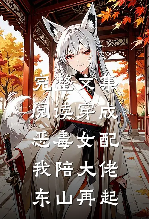 完整文集阅读穿成恶毒女配,我陪大佬东山再起