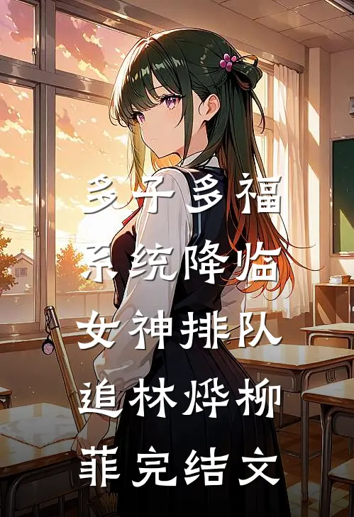 多子多福系统降临，女神排队追林烨柳菲完结文