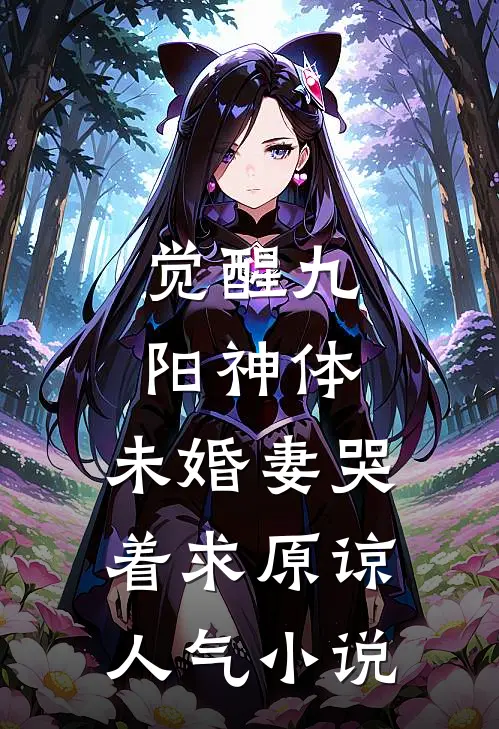觉醒九阳神体，未婚妻哭着求原谅人气小说