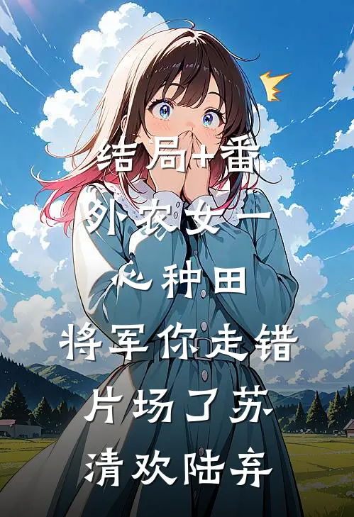 结局+番外农女一心种田，将军你走错片场了苏清欢陆弃