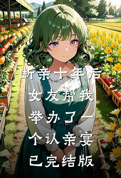 断亲十年后，女友帮我举办了一个认亲宴已完结版