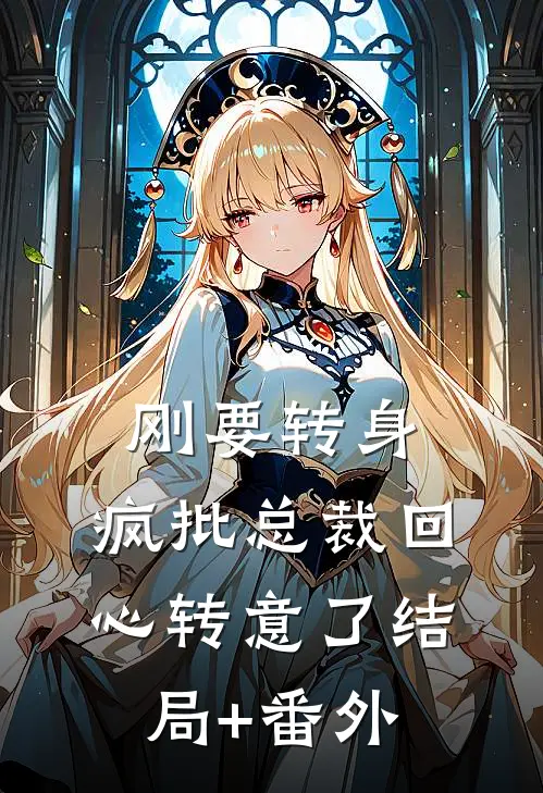 刚要转身，疯批总裁回心转意了结局+番外
