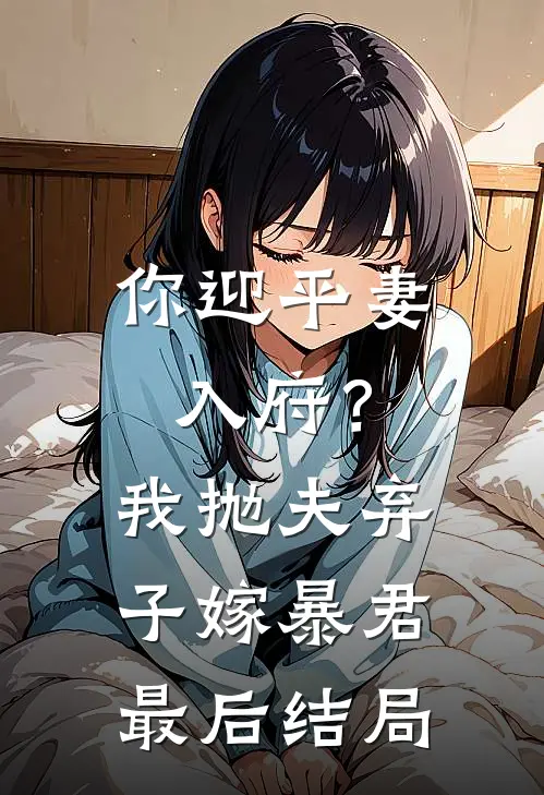 你迎平妻入府？我抛夫弃子嫁暴君最后结局