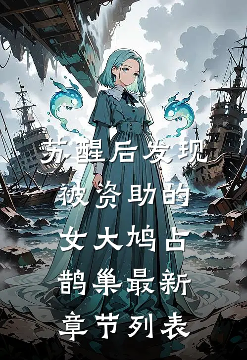 苏醒后发现被资助的女大鸠占鹊巢最新章节列表