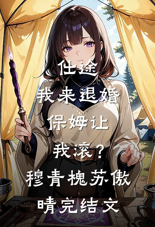 仕途：我来退婚，保姆让我滚？穆青槐苏傲晴完结文