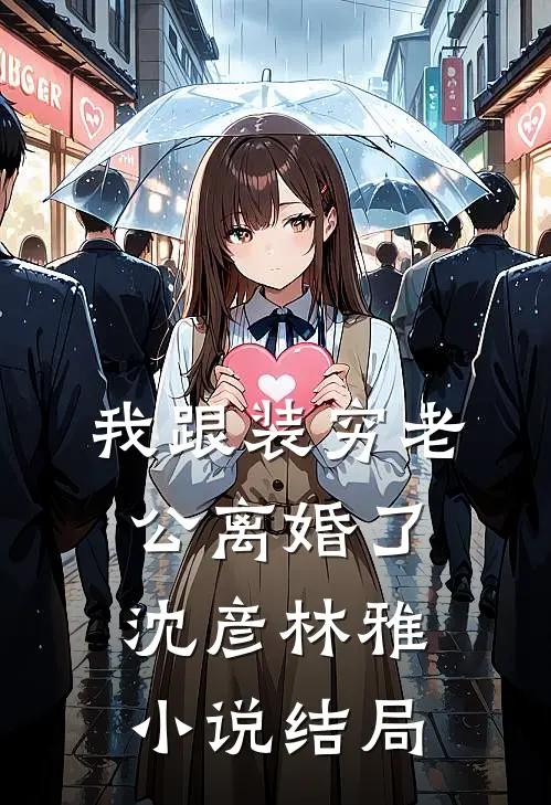 我跟装穷老公离婚了沈彦林雅小说结局