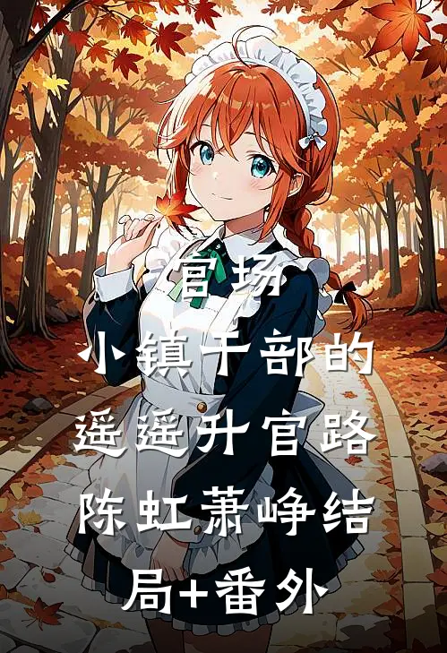 官场：小镇干部的遥遥升官路陈虹萧峥结局+番外
