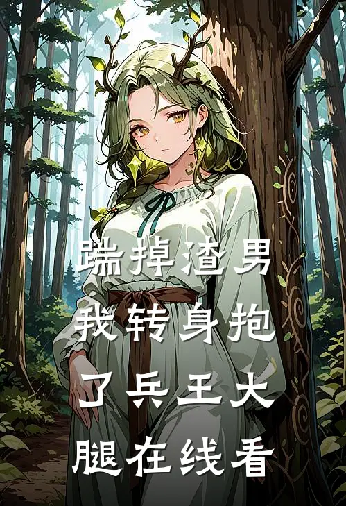 踹掉渣男，我转身抱了兵王大腿在线看