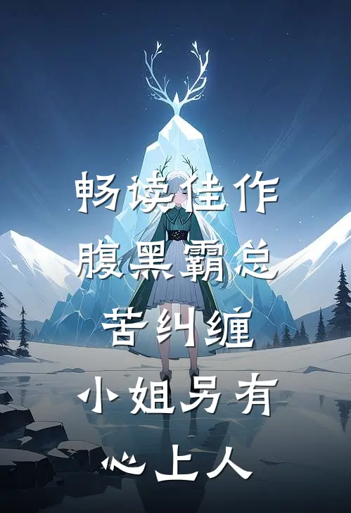 畅读佳作腹黑霸总苦纠缠，小姐另有心上人