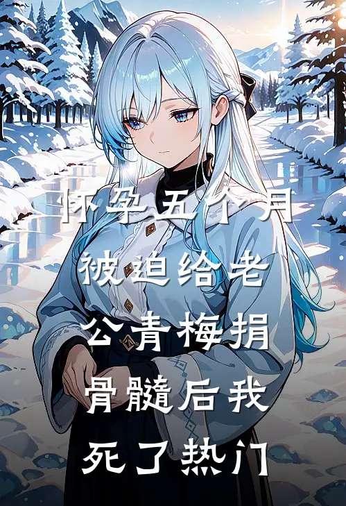 怀孕五个月被迫给老公青梅捐骨髓后我死了热门