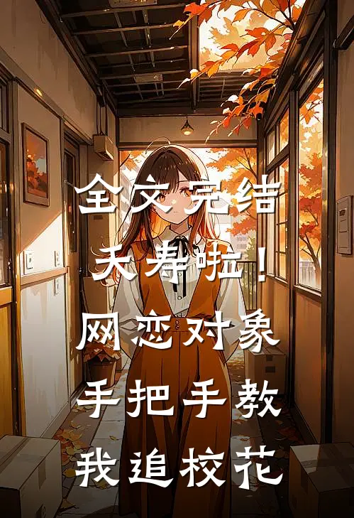 全文完结夭寿啦！网恋对象手把手教我追校花