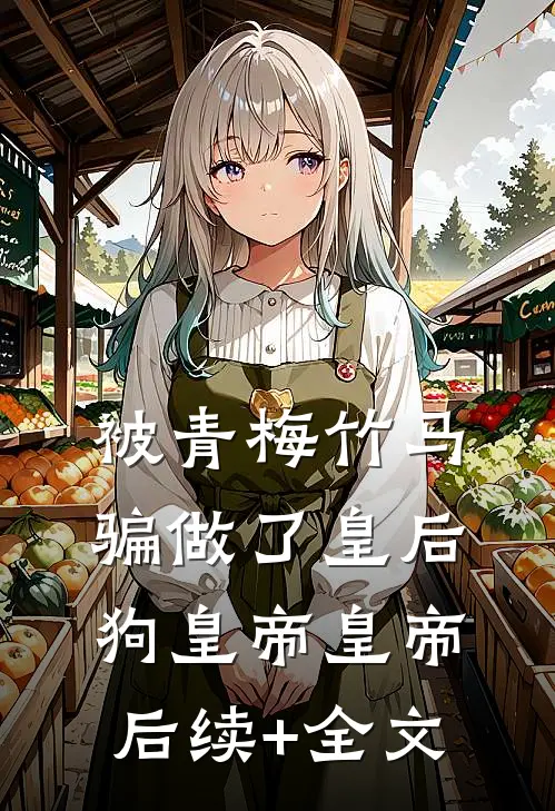 被青梅竹马骗做了皇后狗皇帝皇帝后续+全文