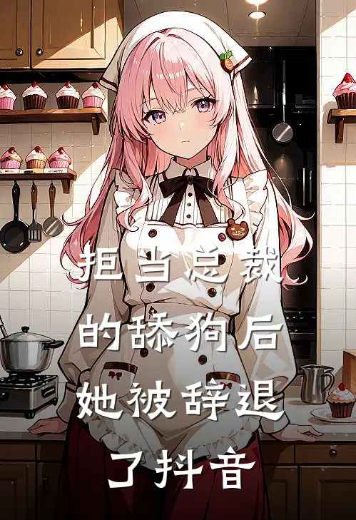 拒当总裁的舔狗后，她被辞退了抖音