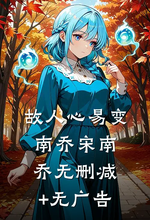 故人心易变南乔宋南乔无删减+无广告