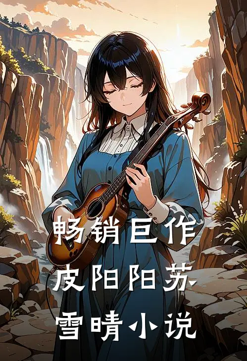 畅销巨作皮阳阳苏雪晴小说