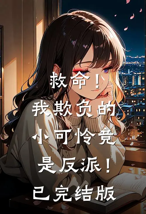 救命！我欺负的小可怜竟是反派！已完结版