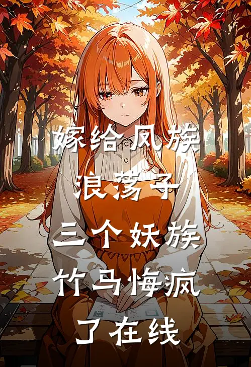 嫁给凤族浪荡子，三个妖族竹马悔疯了在线