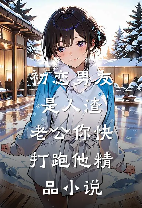 初恋男友是人渣，老公你快打跑他精品小说