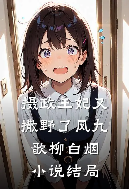 摄政王妃又撒野了凤九歌柳白烟小说结局