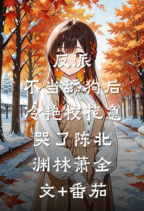 反派：不当舔狗后，冷艳校花急哭了陈北渊林萧全文+番茄