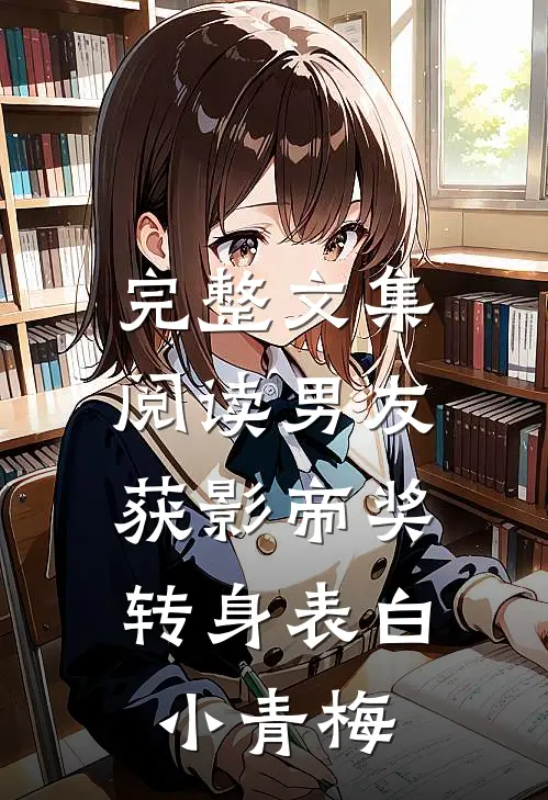 完整文集阅读男友获影帝奖，转身表白小青梅