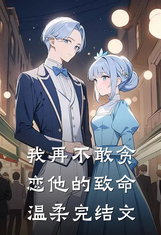 我再不敢贪恋他的致命温柔完结文